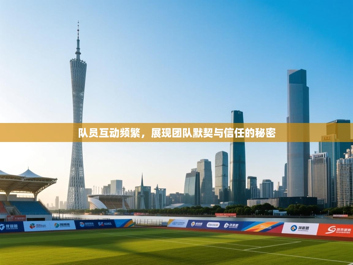 队员互动频繁，展现团队默契与信任的秘密  第2张